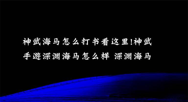 神武海马怎么打书看这里!神武手游深渊海马怎么样 深渊海马宠物图鉴