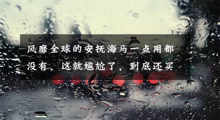 风靡全球的安抚海马一点用都没有，这就尴尬了，到底还买不买？