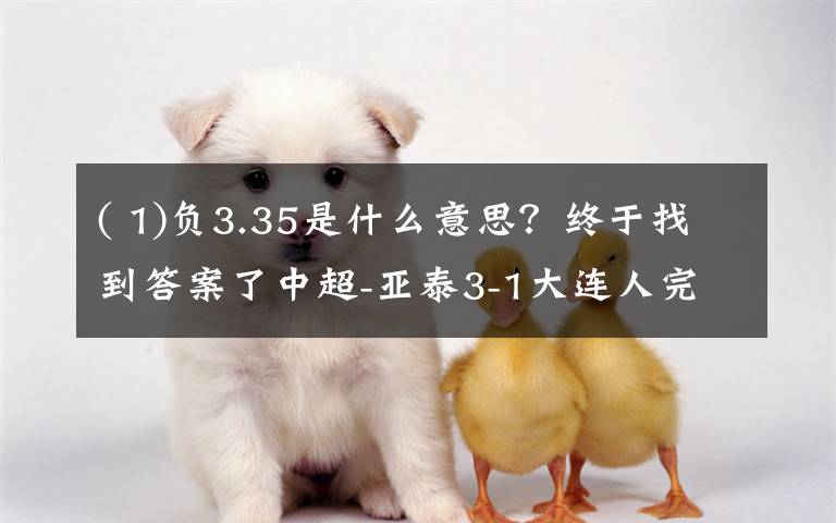 ( 1)负3.35是什么意思?终于找到答案了中超-亚泰3-1大连人完成赛季双杀,儒尼奥尔双响塞尔吉奥世界波
