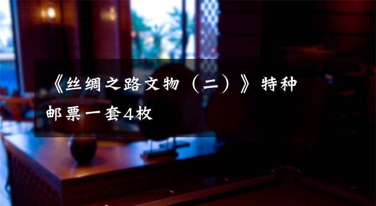 《丝绸之路文物(二)》特种邮票一套4枚