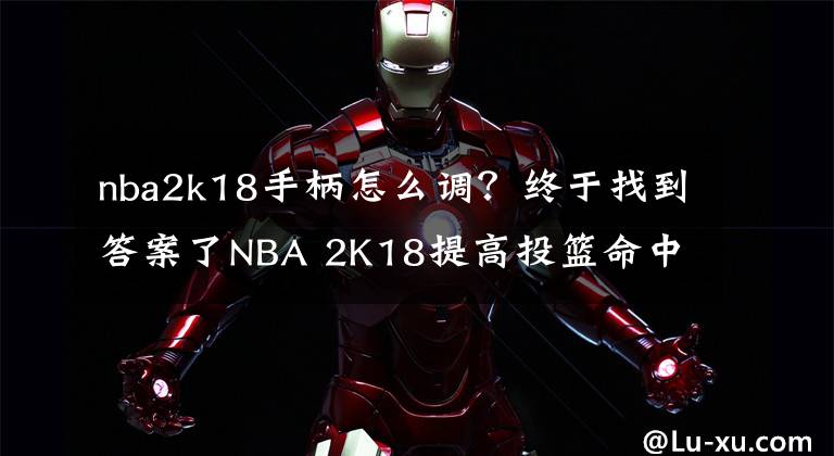 nba2k18手柄怎么调?终于找到答案了NBA 2K18提高投篮命中率技巧介绍 如何增加命中率