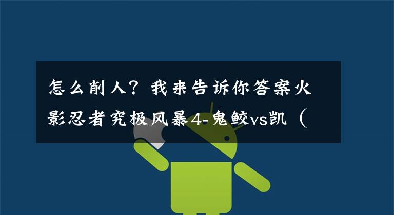 怎么削人？我来告诉你答案火影忍者究极风暴4-鬼鲛vs凯（鲛肌从来都是用来削人的）