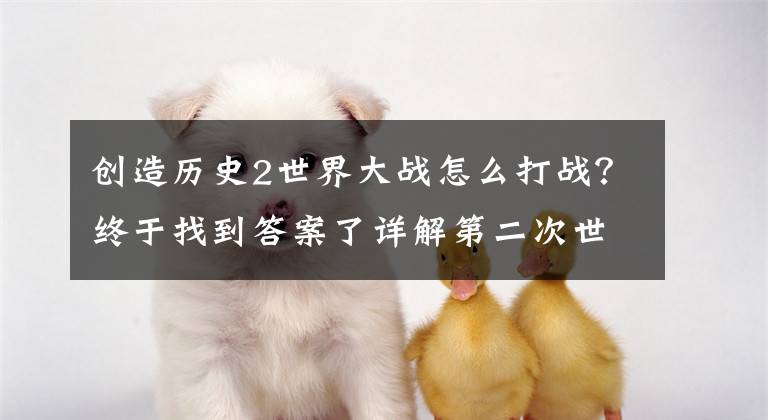 创造历史2世界大战怎么打战？终于找到答案了详解第二次世界大战：20亿人被卷入战争，殖民体系彻底瓦解