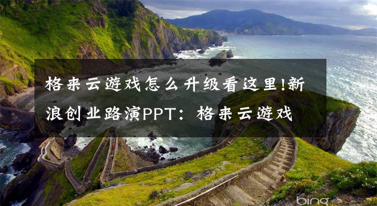 格来云游戏怎么升级看这里!新浪创业路演PPT：格来云游戏