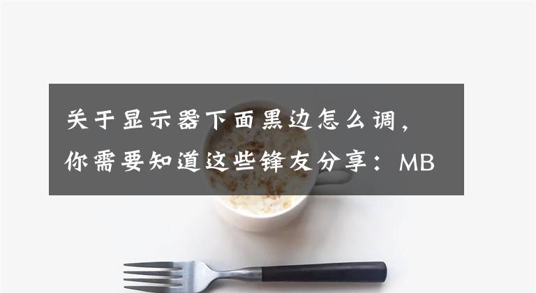 关于显示器下面黑边怎么调,你需要知道这些锋友分享:MBP外接戴尔显示器如何去黑边