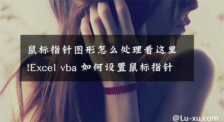 鼠标指针图形怎么处理看这里!Excel vba 如何设置鼠标指针样式,虽然很简单,但不一定知道