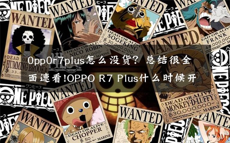 0pp0r7plus怎么没货？总结很全面速看!OPPO R7 Plus什么时候开卖？时间确定没？