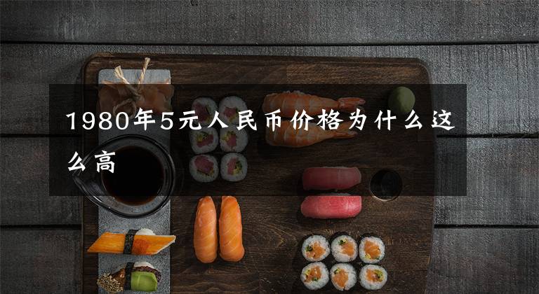 1980年5元人民币价格为什么这么高