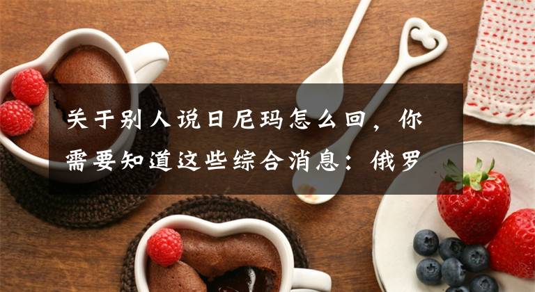 关于别人说日尼玛怎么回,你需要知道这些综合消息:俄罗斯单日新增近千例 亚欧多国加大防疫力度