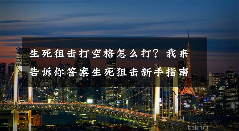 生死狙击打空格怎么打？我来告诉你答案生死狙击新手指南生死狙击新手如何快速升级生死狙击1-