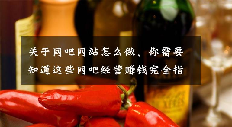 关于网吧网站怎么做,你需要知道这些网吧经营赚钱完全指导手册