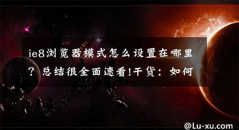 ie8浏览器模式怎么设置在哪里？总结很全面速看!干货：如何设置IE浏览器(图文版)