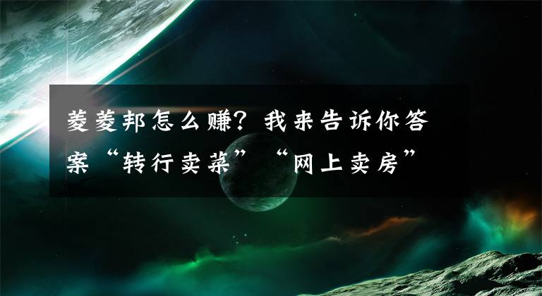 菱菱邦怎么赚?我来告诉你答案“转行卖菜”“网上卖房”…… 这些行业的战“疫”故事