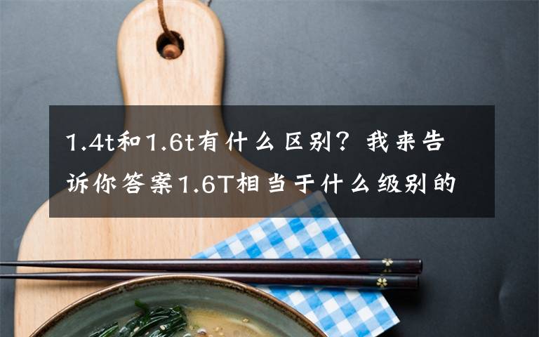 1.4t和1.6t有什么区别？我来告诉你答案1.6T相当于什么级别的自然吸气？