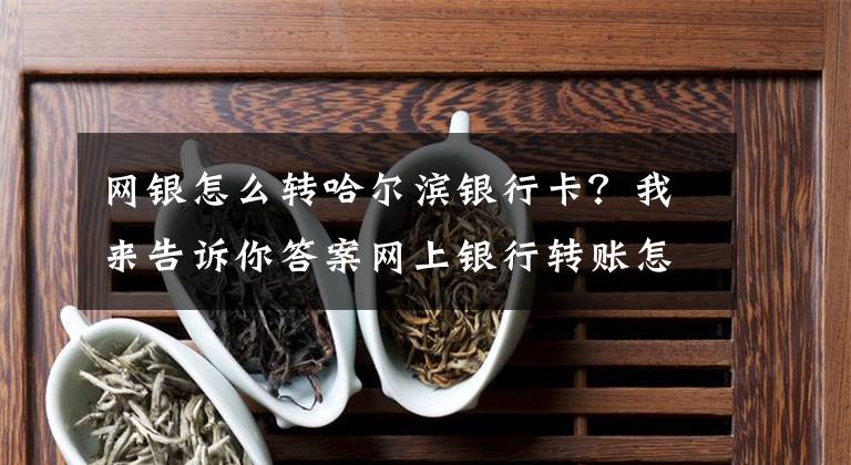 网银怎么转哈尔滨银行卡？我来告诉你答案网上银行转账怎么转？2018网上银行转账操作流程