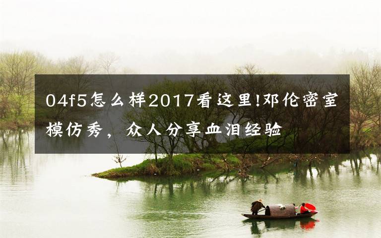 04f5怎么样2017看这里!邓伦密室模仿秀，众人分享血泪经验