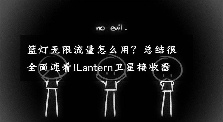 篮灯无限流量怎么用?总结很全面速看!Lantern卫星接收器:众筹目标虽未能实现,但网友都期待信号覆盖到全球的那天