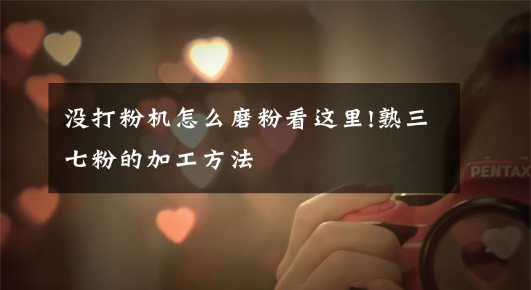 没打粉机怎么磨粉看这里!熟三七粉的加工方法