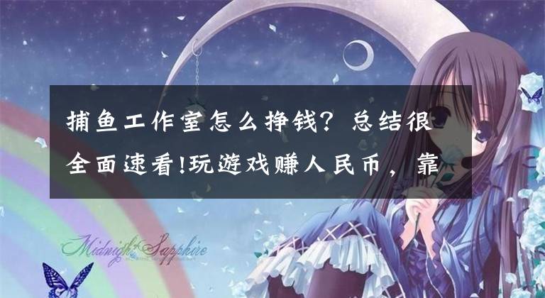 捕鱼工作室怎么挣钱?总结很全面速看!玩游戏赚人民币,靠谱的方法都在这里
