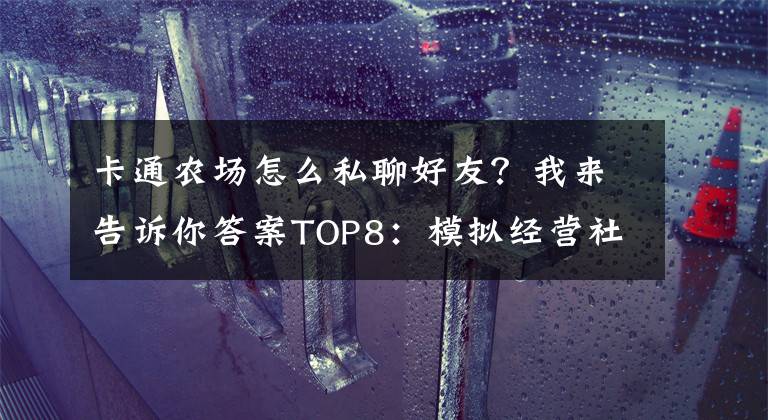 卡通农场怎么私聊好友?我来告诉你答案TOP8:模拟经营社交游戏 《卡通农场》_平板App游戏下载排行榜
