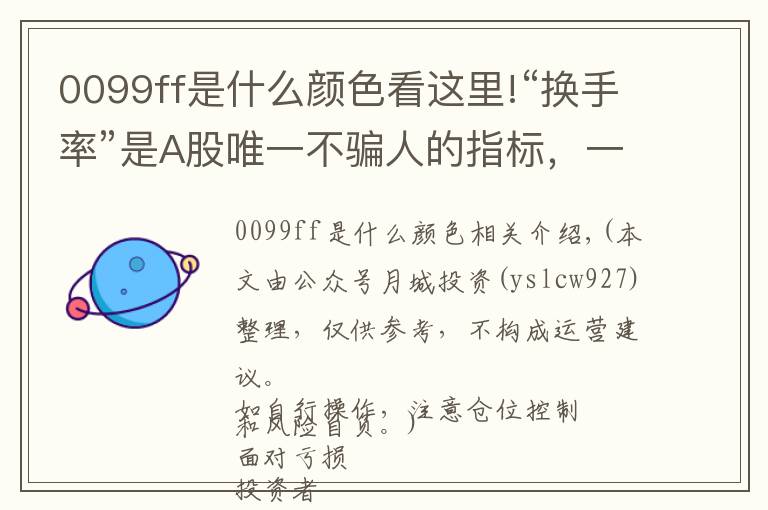 0099ff是什么颜色看这里!“换手率”是A股唯一不骗人的指标,一旦出现这8种特征,说明主力已经进驻完成,全仓进驻,飙升在即
