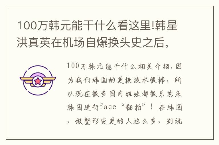 100万韩元能干什么看这里!韩星洪真英在机场自爆换头史之后,一年能入账100亿韩元?