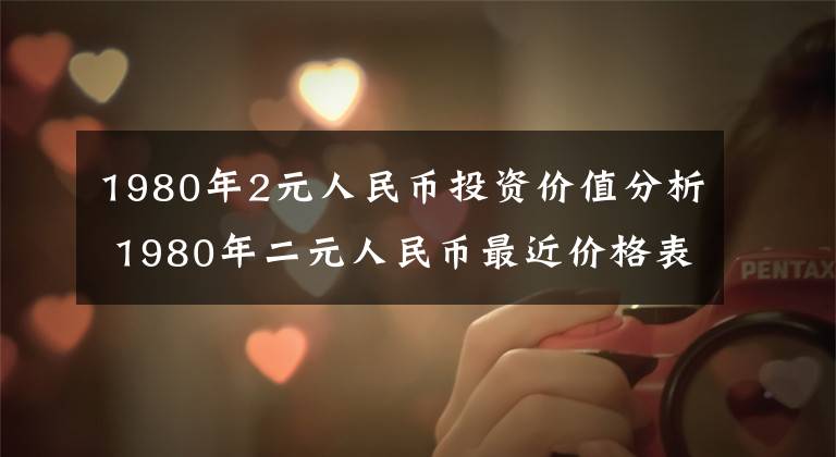 1980年2元人民币投资价值分析 1980年二元人民币最近价格表