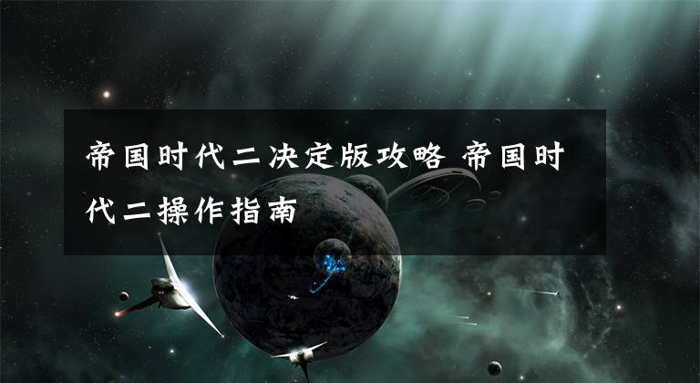 帝国时代二决定版攻略 帝国时代二操作指南