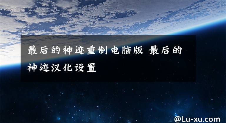 最后的神迹重制电脑版 最后的神迹汉化设置