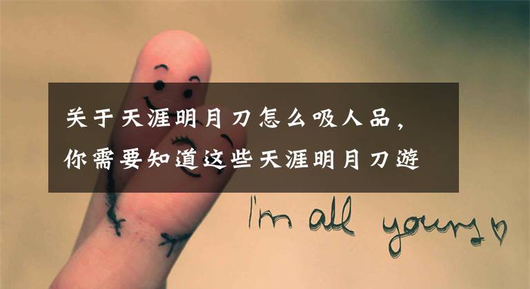 关于天涯明月刀怎么吸人品,你需要知道这些天涯明月刀游侠身份怎么赚钱 天刀游侠攻略