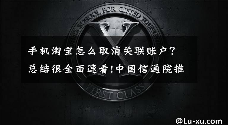 手机淘宝怎么取消关联账户？总结很全面速看!中国信通院推出手机号“一键解绑”，覆盖微博淘宝抖音美团等