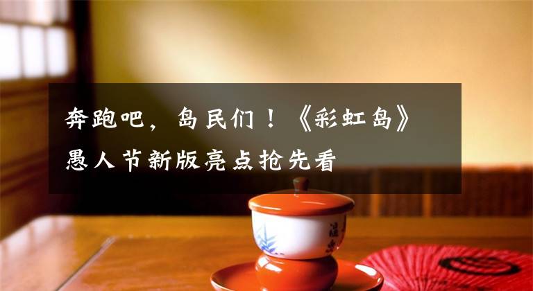 奔跑吧，岛民们！《彩虹岛》愚人节新版亮点抢先看