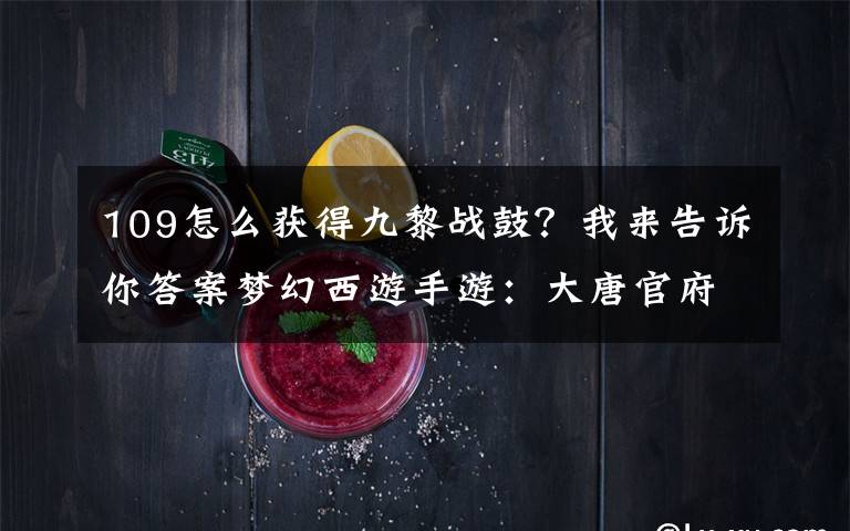 109怎么获得九黎战鼓?我来告诉你答案梦幻西游手游:大唐官府玩法介绍