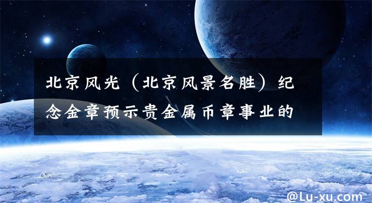 北京风光(北京风景名胜)纪念金章预示贵金属币章事业的辉煌