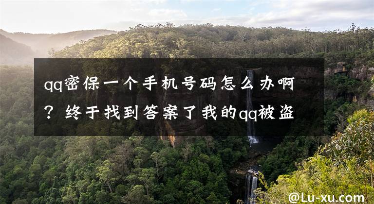 qq密保一个手机号码怎么办啊？终于找到答案了我的qq被盗了 密保手机也被改了，怎么办