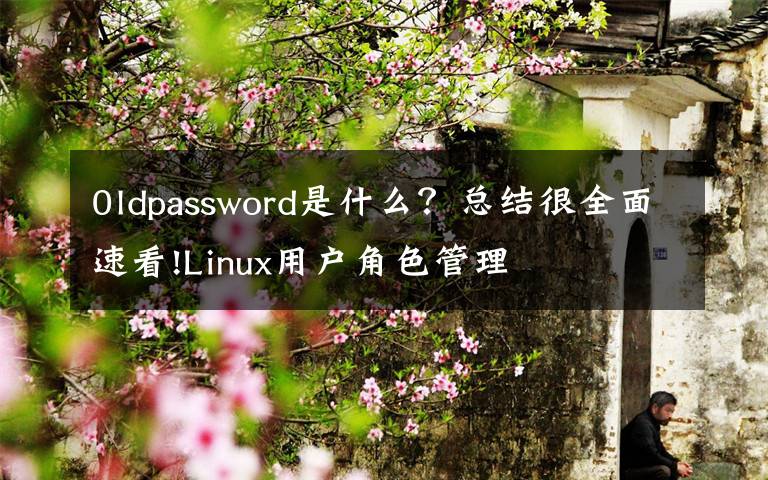 0ldpassword是什么?总结很全面速看!Linux用户角色管理