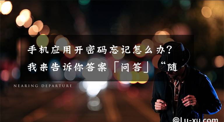 手机应用开密码忘记怎么办？我来告诉你答案「问答」“随申办市民云”APP的登录密码忘记怎么办？