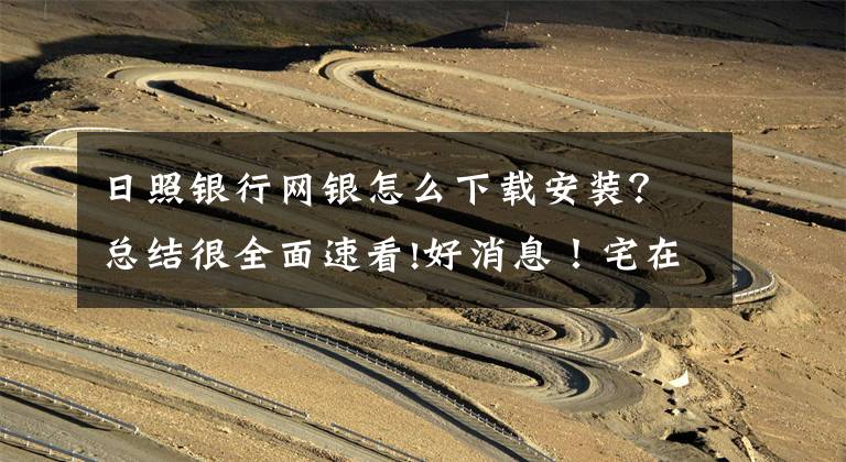 日照银行网银怎么下载安装？总结很全面速看!好消息！宅在家也能办理人社和医保业务啦~请收下这份日照东港人社、东港医保网上办事服务指南