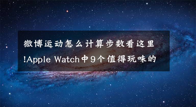 微博运动怎么计算步数看这里!Apple Watch中9个值得玩味的App良心推荐