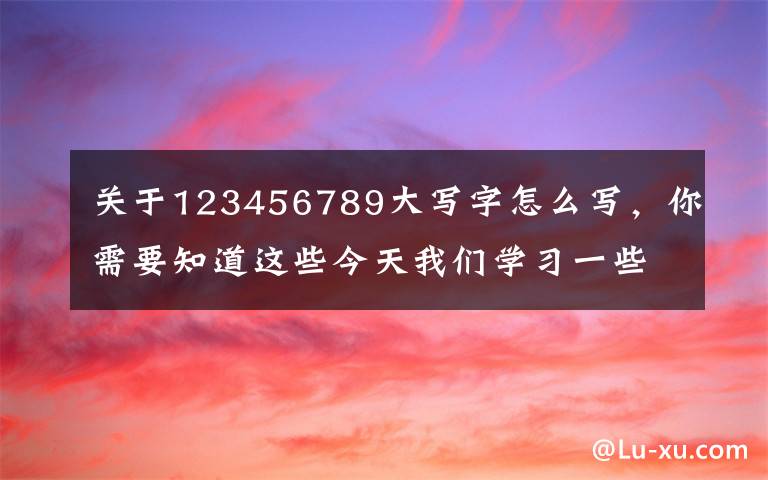 关于123456789大写字怎么写,你需要知道这些今天我们学习一些快捷键更加强大的功能,花上3分钟,节省一整天