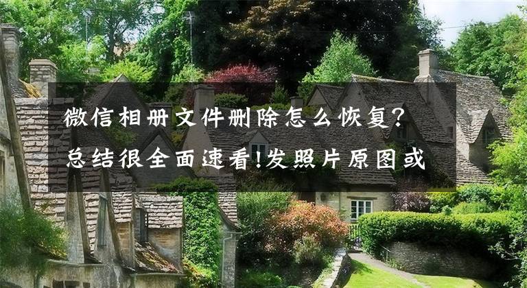 微信相册文件删除怎么恢复？总结很全面速看!发照片原图或暴露隐私，哪些处理技术能保护信息？专家解读
