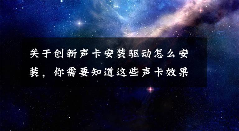 关于创新声卡安装驱动怎么安装，你需要知道这些声卡效果怎么调较好 怎么调声卡效果