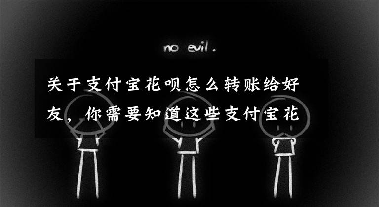 关于支付宝花呗怎么转账给好友，你需要知道这些支付宝花花卡转赠时别人没收到怎么办 花花卡转赠朋友规则