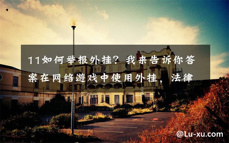 11如何举报外挂?我来告诉你答案在网络游戏中使用外挂,法律管吗?