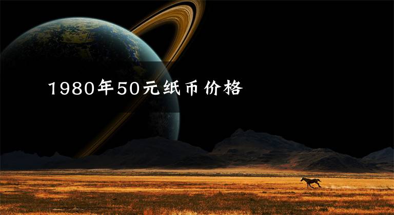1980年50元纸币价格
