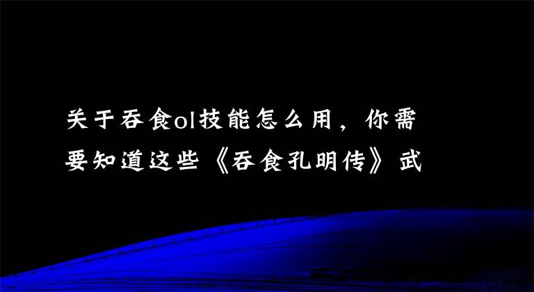 关于吞食ol技能怎么用，你需要知道这些《吞食孔明传》武将赵云属性技能介绍