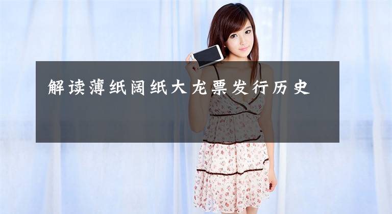 解读薄纸阔纸大龙票发行历史