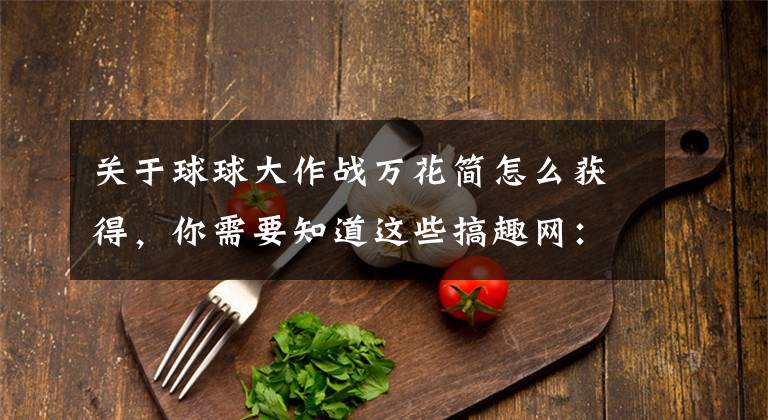 关于球球大作战万花简怎么获得，你需要知道这些搞趣网：球球大作战皮肤万花筒怎么得 万花筒详解