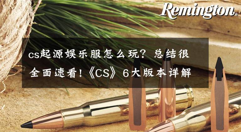 cs起源娱乐服怎么玩？总结很全面速看!《CS》6大版本详解，经典永不过时！