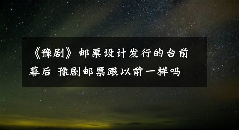 《豫剧》邮票设计发行的台前幕后 豫剧邮票跟以前一样吗